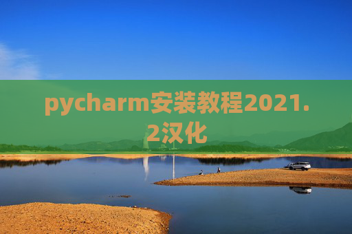pycharm安装教程2021.2汉化 pycharm安装教程2021.2汉化